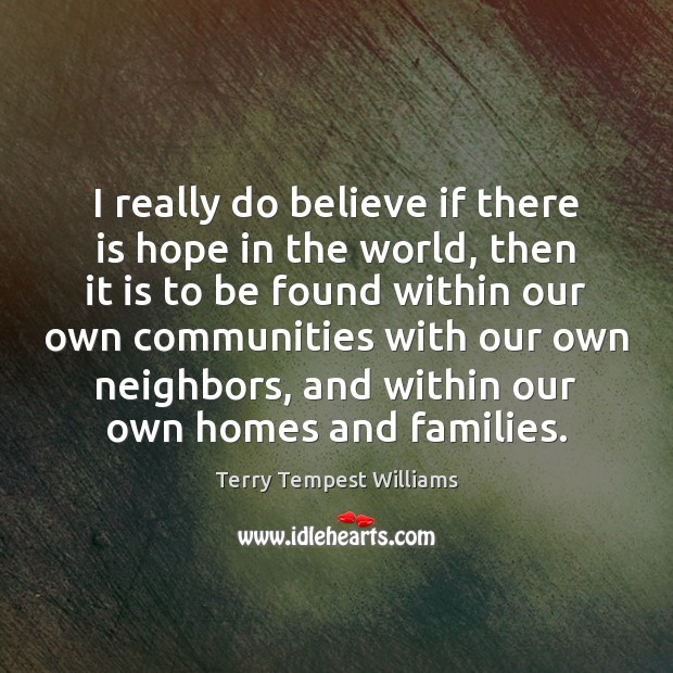 I really do believe if there is hope in the world, then Terry Tempest Williams Picture Quote
