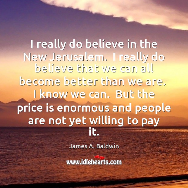 I really do believe in the New Jerusalem.  I really do believe James A. Baldwin Picture Quote