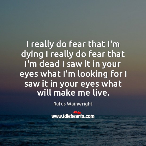 I really do fear that I’m dying I really do fear that Rufus Wainwright Picture Quote