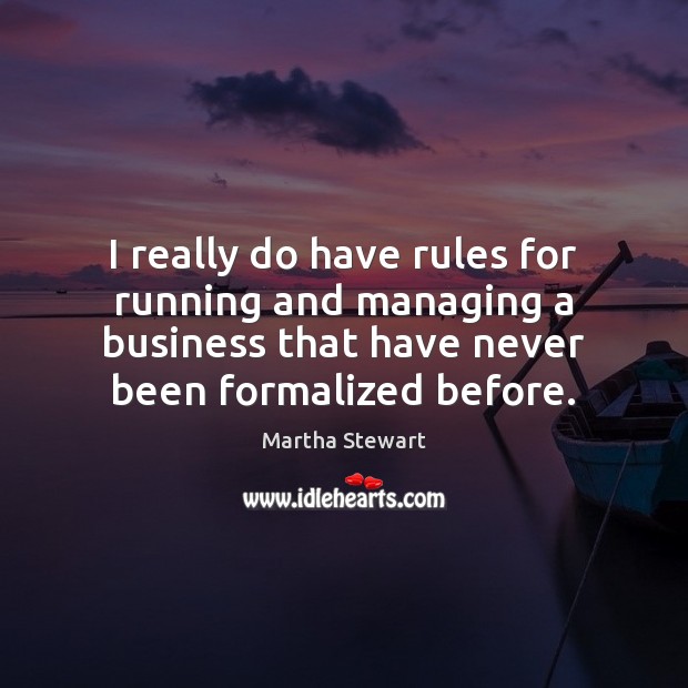 I really do have rules for running and managing a business that Martha Stewart Picture Quote