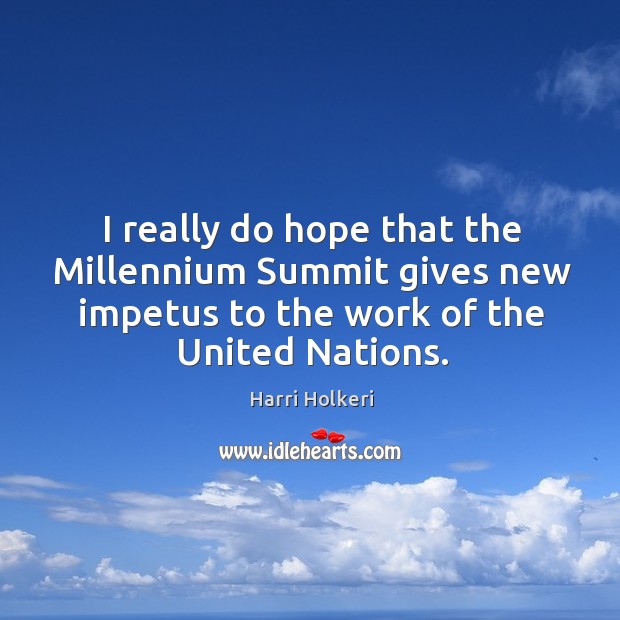 I really do hope that the millennium summit gives new impetus to the work of the united nations. Harri Holkeri Picture Quote