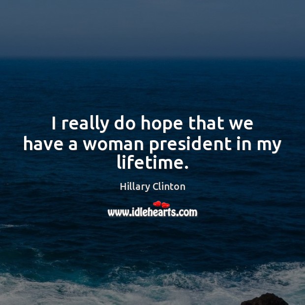 I really do hope that we have a woman president in my lifetime. Hillary Clinton Picture Quote