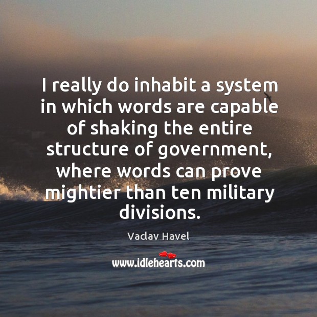 I really do inhabit a system in which words are capable of shaking the entire structure of government Vaclav Havel Picture Quote