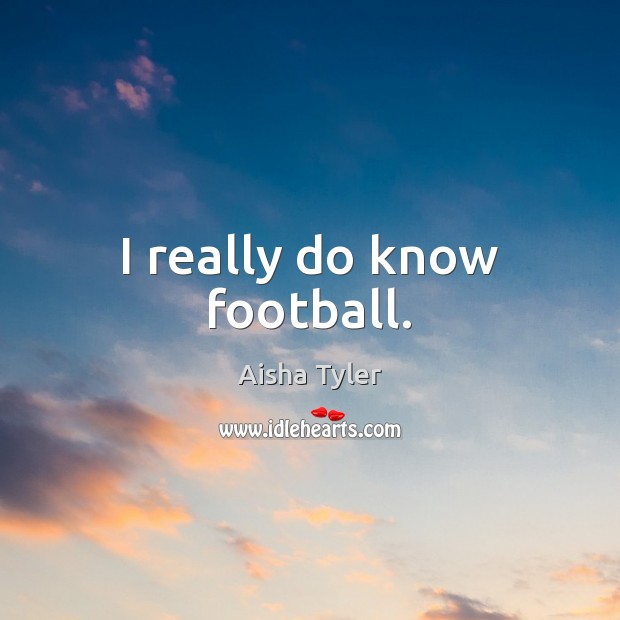 I really do know football. Aisha Tyler Picture Quote