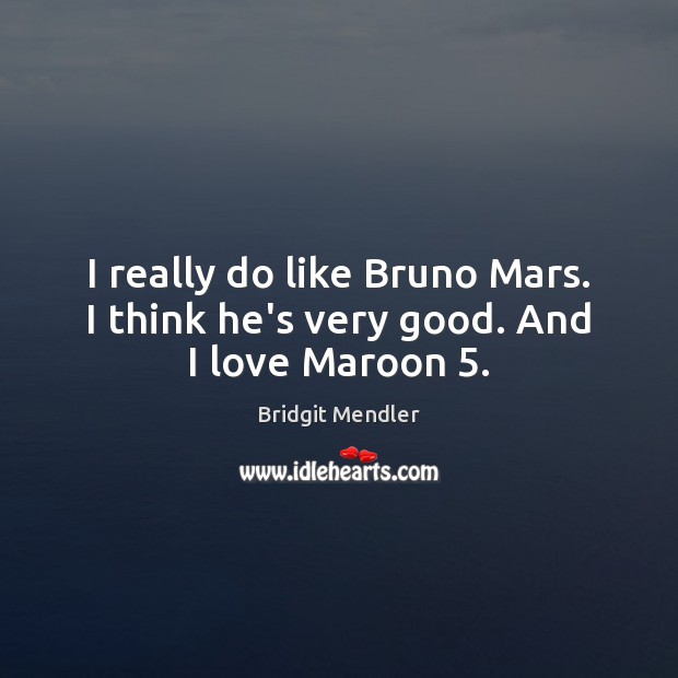 I really do like Bruno Mars. I think he’s very good. And I love Maroon 5. Bridgit Mendler Picture Quote