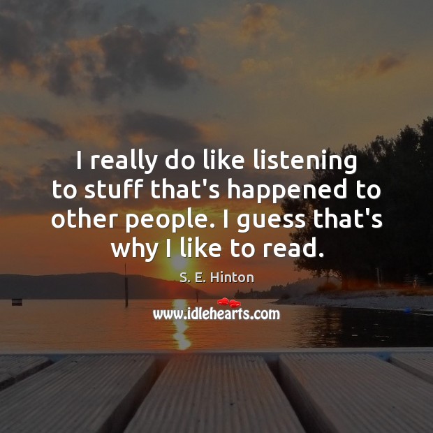 I really do like listening to stuff that’s happened to other people. S. E. Hinton Picture Quote