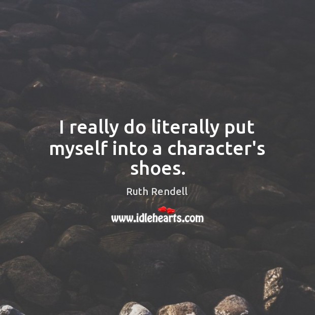 I really do literally put myself into a character’s shoes. Ruth Rendell Picture Quote