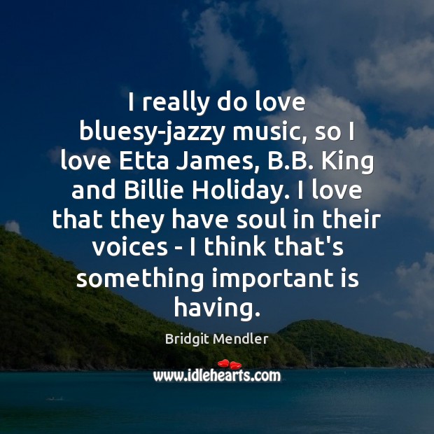 I really do love bluesy-jazzy music, so I love Etta James, B. Holiday Quotes Image
