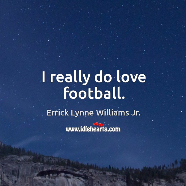 I really do love football. Errick Lynne Williams Jr. Picture Quote