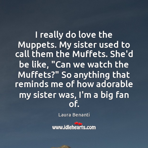 I really do love the Muppets. My sister used to call them Laura Benanti Picture Quote