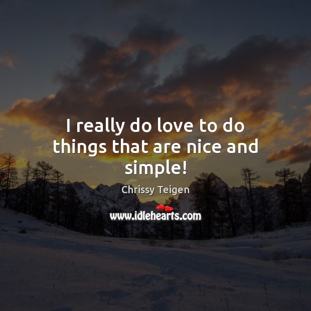 I really do love to do things that are nice and simple! Chrissy Teigen Picture Quote