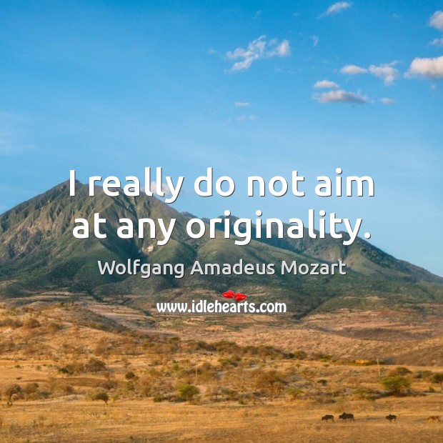 I really do not aim at any originality. Wolfgang Amadeus Mozart Picture Quote