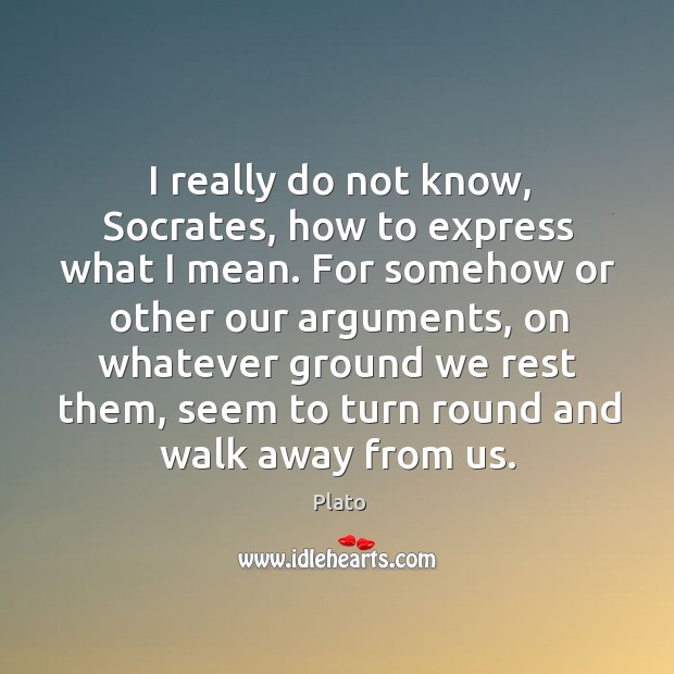 I really do not know, Socrates, how to express what I mean. Image