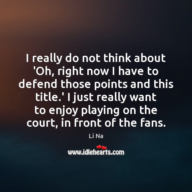 I really do not think about ‘Oh, right now I have to Li Na Picture Quote