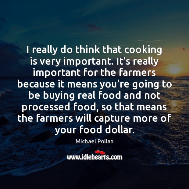 I really do think that cooking is very important. It’s really important Michael Pollan Picture Quote