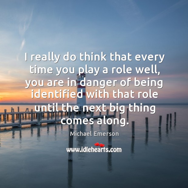 I really do think that every time you play a role well, Michael Emerson Picture Quote