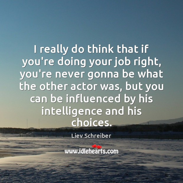 I really do think that if you’re doing your job right, you’re Liev Schreiber Picture Quote