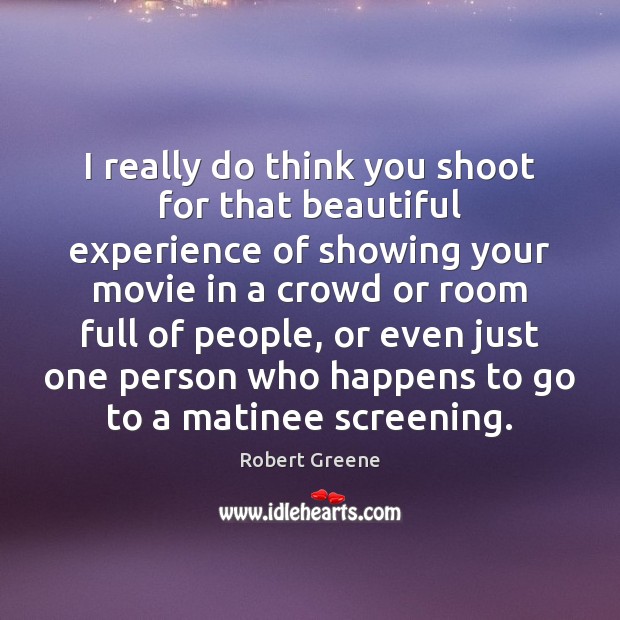 I really do think you shoot for that beautiful experience of showing Robert Greene Picture Quote