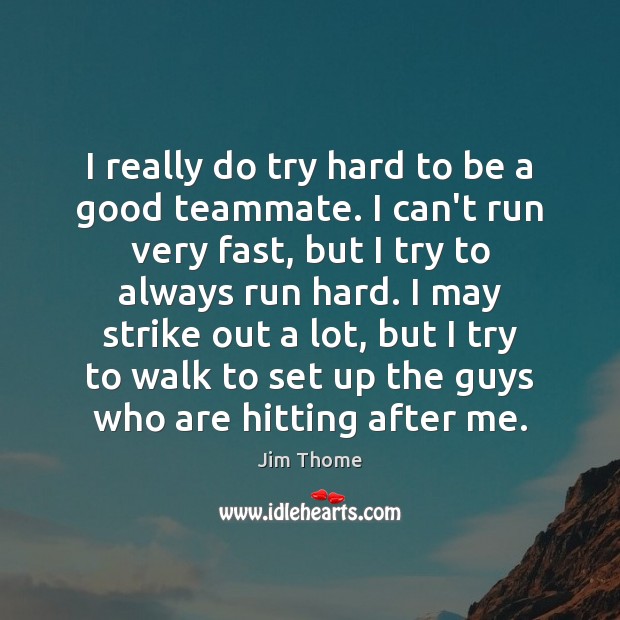 I really do try hard to be a good teammate. I can’t Jim Thome Picture Quote
