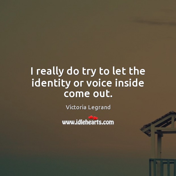 I really do try to let the identity or voice inside come out. Victoria Legrand Picture Quote