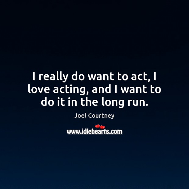 I really do want to act, I love acting, and I want to do it in the long run. Joel Courtney Picture Quote