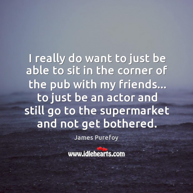 I really do want to just be able to sit in the James Purefoy Picture Quote