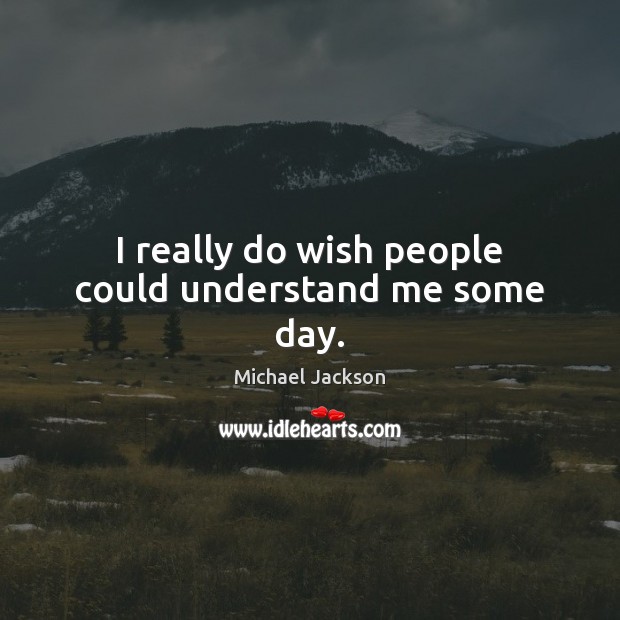 I really do wish people could understand me some day. Michael Jackson Picture Quote