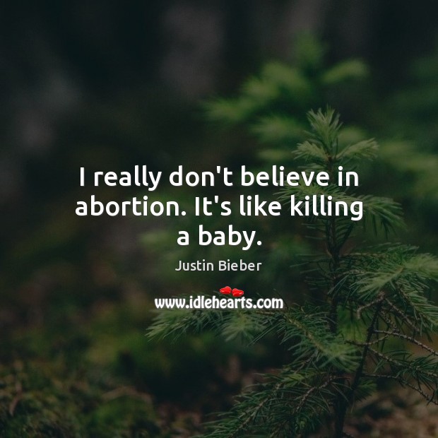 I really don’t believe in abortion. It’s like killing a baby. Justin Bieber Picture Quote