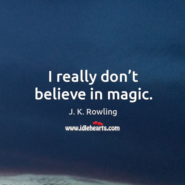 I really don’t believe in magic. J. K. Rowling Picture Quote