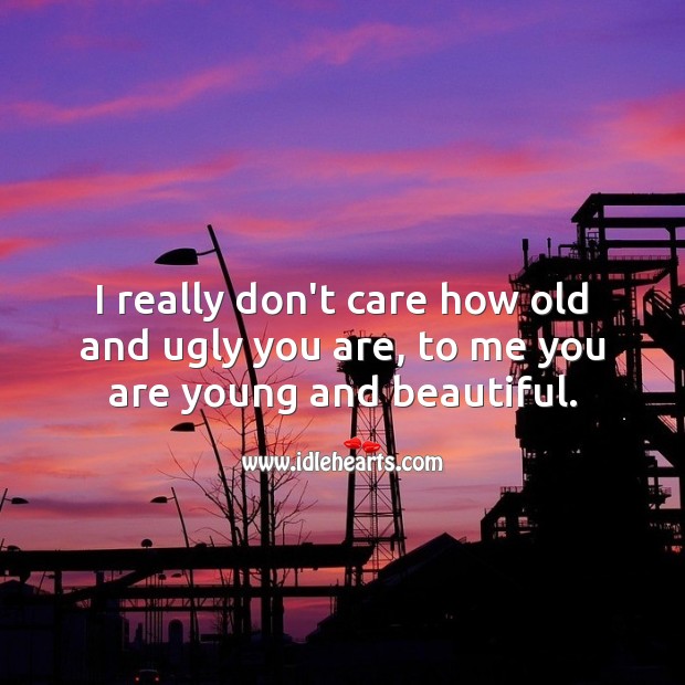 I really don’t care how old and ugly you are, to me you are young and beautiful. Cute Love Quotes Image