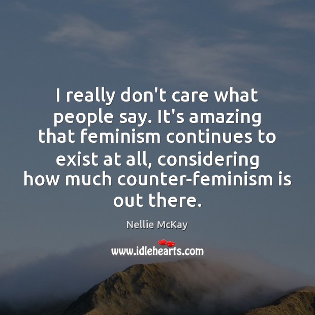 I really don’t care what people say. It’s amazing that feminism continues Nellie McKay Picture Quote