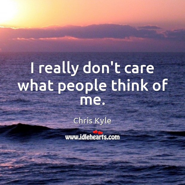 I really don’t care what people think of me. Chris Kyle Picture Quote