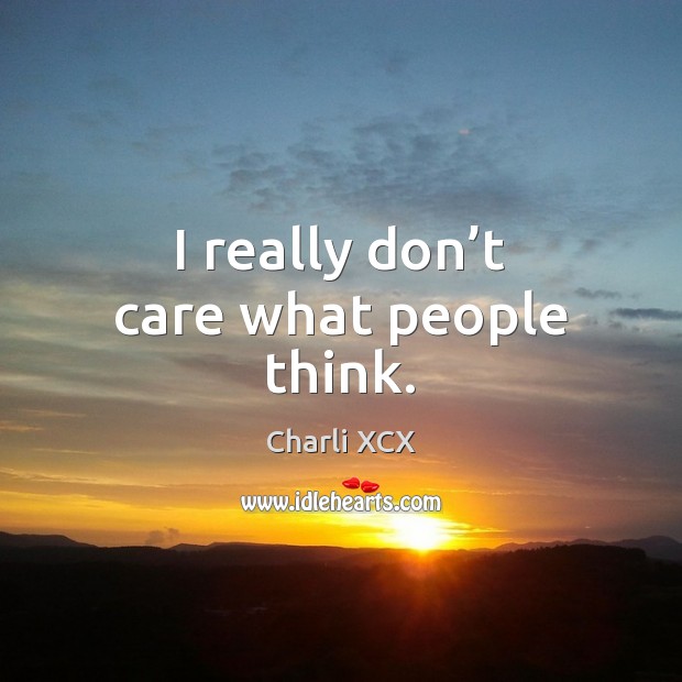 I really don’t care what people think. Charli XCX Picture Quote