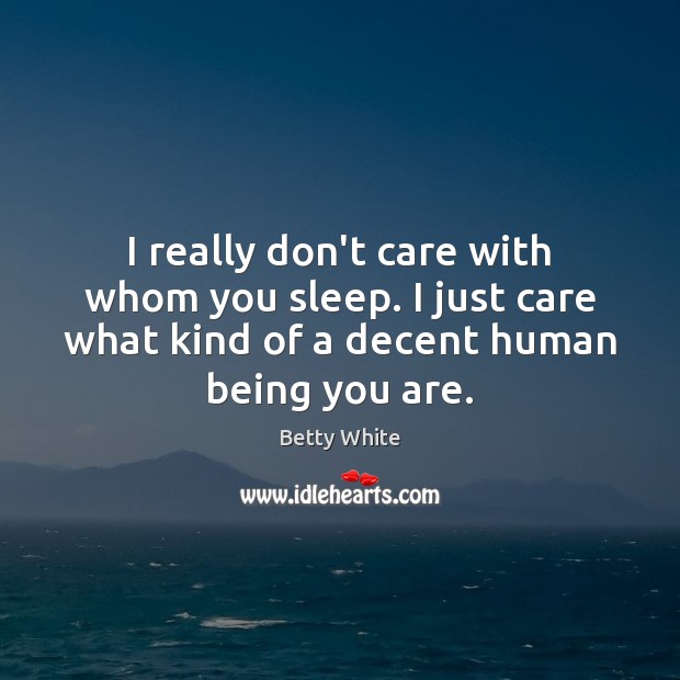 I really don’t care with whom you sleep. I just care what Betty White Picture Quote
