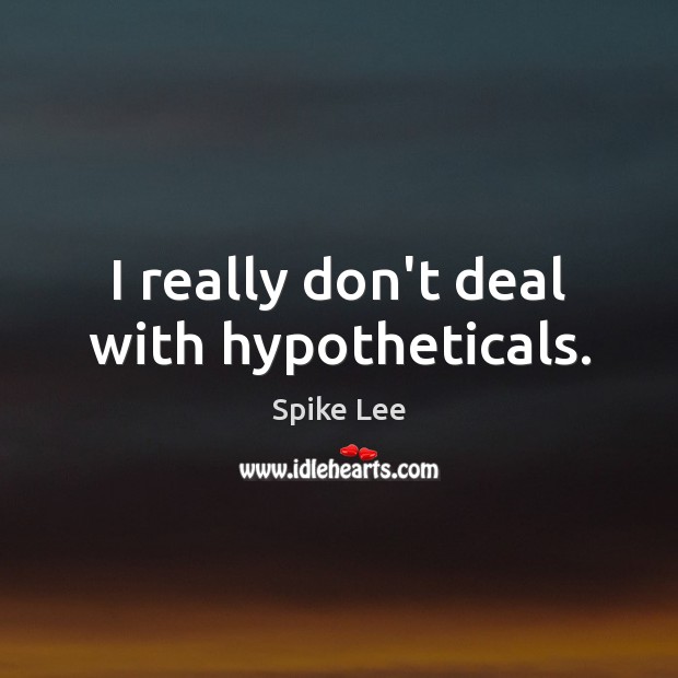 I really don’t deal with hypotheticals. Spike Lee Picture Quote