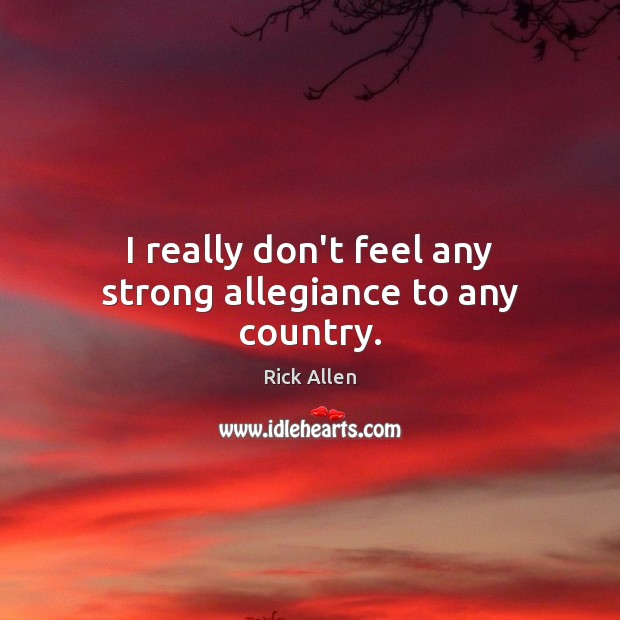 I really don’t feel any strong allegiance to any country. Image