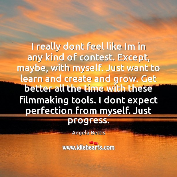 I really dont feel like Im in any kind of contest. Except, Angela Bettis Picture Quote