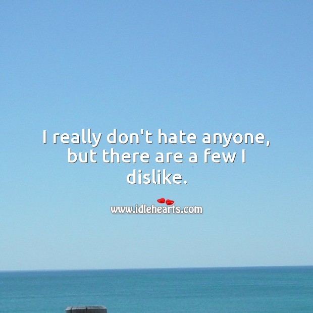 I really don’t hate anyone, but there are a few I dislike. Hate Quotes Image