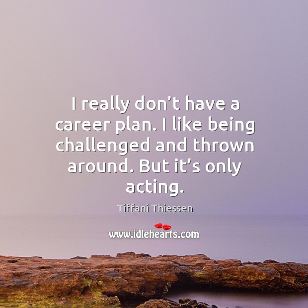 I really don’t have a career plan. I like being challenged and thrown around. But it’s only acting. Tiffani Thiessen Picture Quote