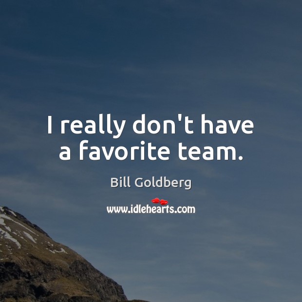 I really don’t have a favorite team. Bill Goldberg Picture Quote