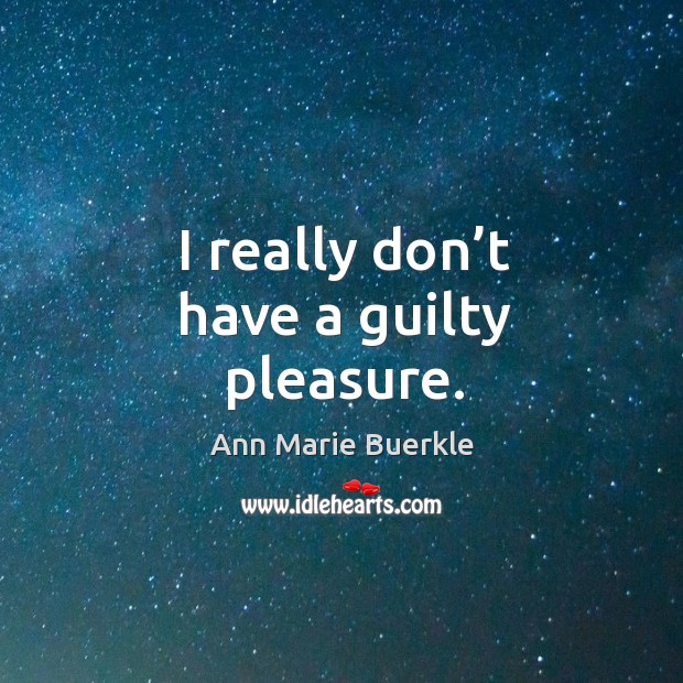I really don’t have a guilty pleasure. Ann Marie Buerkle Picture Quote
