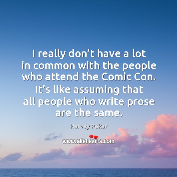 I really don’t have a lot in common with the people who attend the comic con. Harvey Pekar Picture Quote