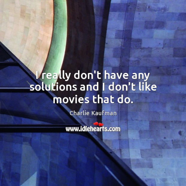 I really don’t have any solutions and I don’t like movies that do. Charlie Kaufman Picture Quote