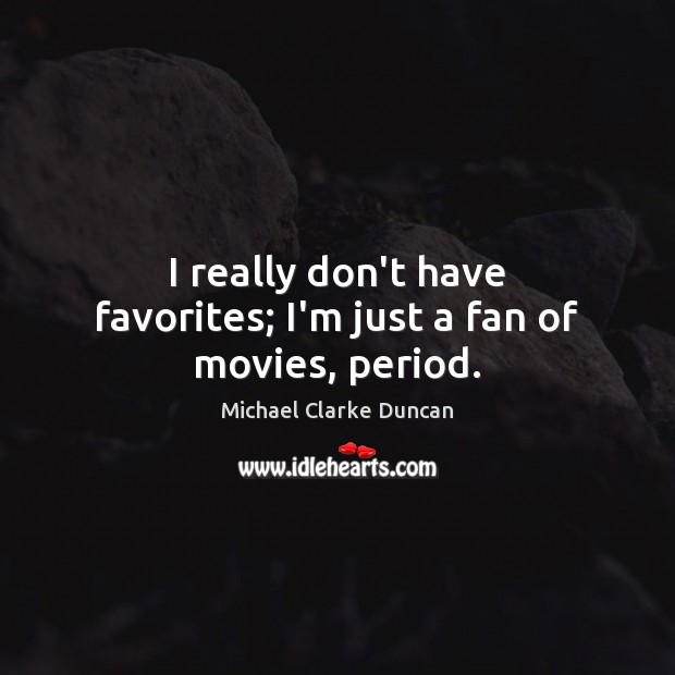 I really don’t have favorites; I’m just a fan of movies, period. Michael Clarke Duncan Picture Quote