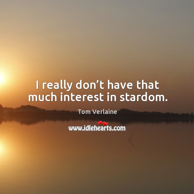 I really don’t have that much interest in stardom. Tom Verlaine Picture Quote