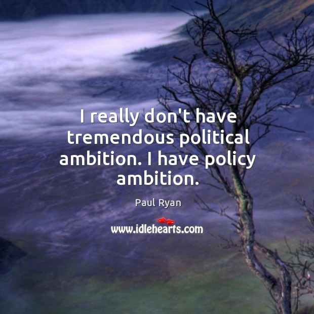 I really don’t have tremendous political ambition. I have policy ambition. Paul Ryan Picture Quote