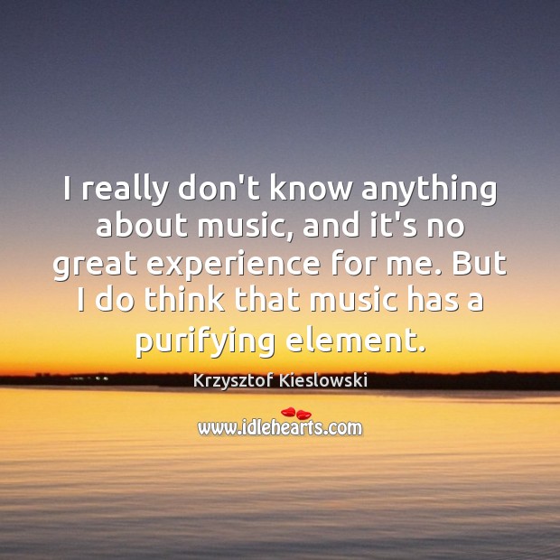 I really don’t know anything about music, and it’s no great experience Krzysztof Kieslowski Picture Quote