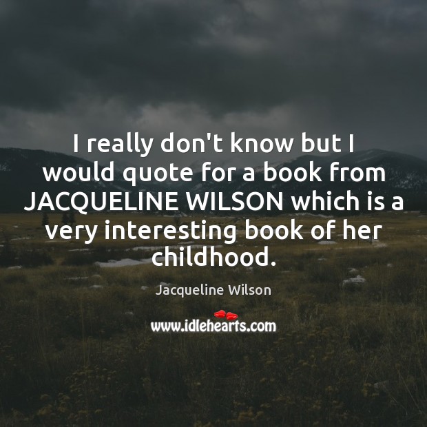 I really don’t know but I would quote for a book from Jacqueline Wilson Picture Quote