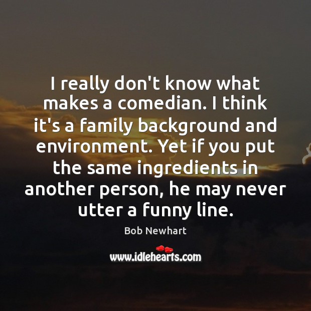 I really don’t know what makes a comedian. I think it’s a Bob Newhart Picture Quote