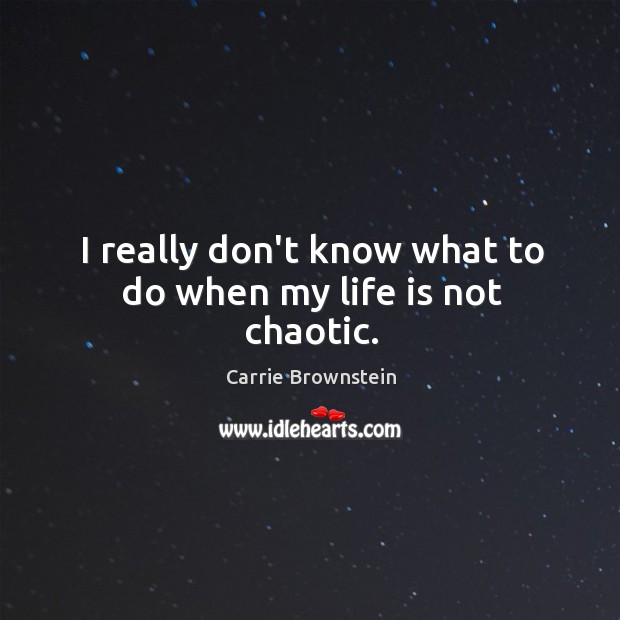 I really don’t know what to do when my life is not chaotic. Carrie Brownstein Picture Quote